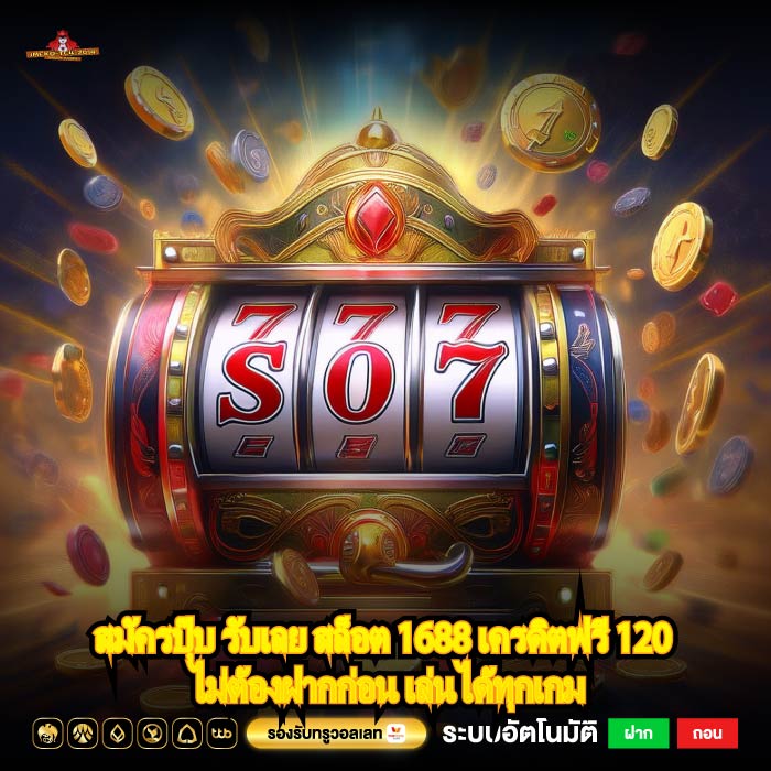 สมัครปุ๊บ รับเลย สล็อต 1688 เครดิตฟรี 120 ไม่ต้องฝากก่อน เล่นได้ทุกเกม